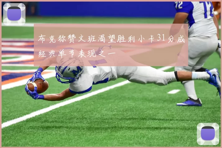 布克称赞文班渴望胜利小卡31分成经典单节表现之一
