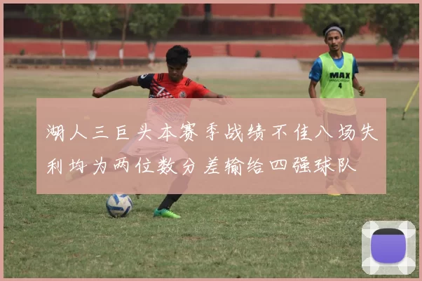 湖人三巨头本赛季战绩不佳八场失利均为两位数分差输给四强球队