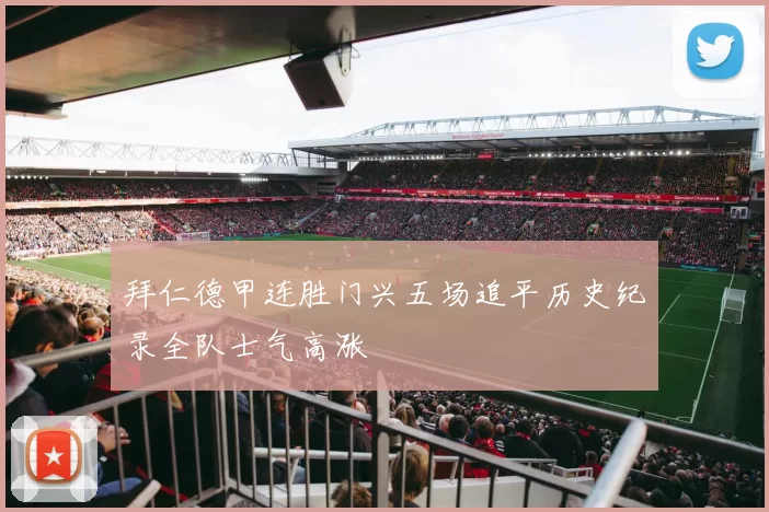 拜仁德甲连胜门兴五场追平历史纪录全队士气高涨