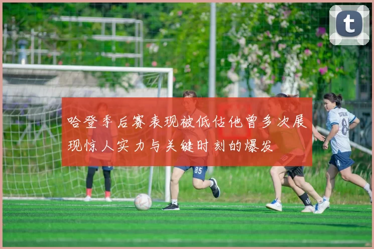 哈登季后赛表现被低估他曾多次展现惊人实力与关键时刻的爆发