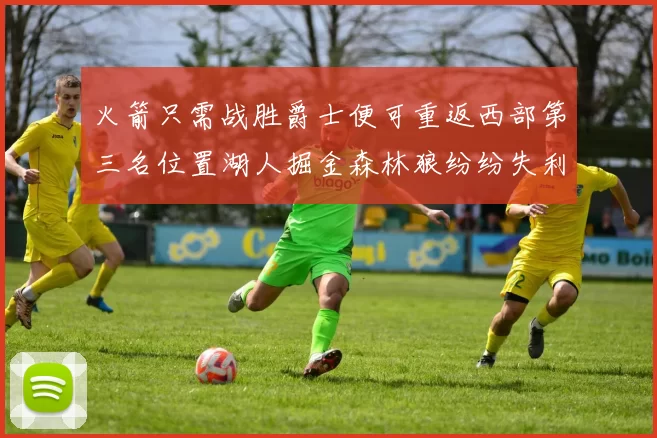 火箭只需战胜爵士便可重返西部第三名位置湖人掘金森林狼纷纷失利