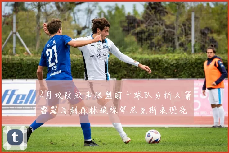 2月攻防效率联盟前十球队分析火箭雷霆马刺森林狼绿军尼克斯表现亮眼