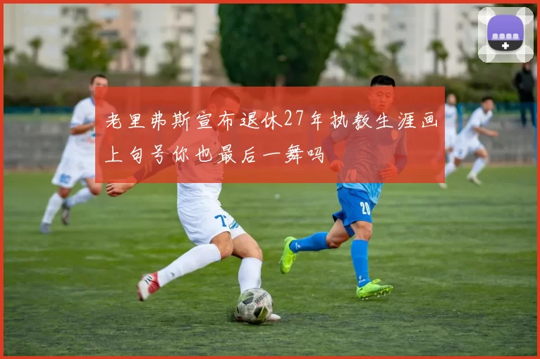 老里弗斯宣布退休27年执教生涯画上句号你也最后一舞吗
