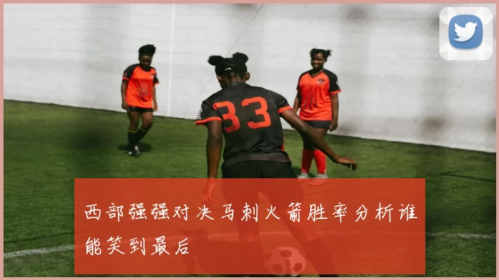 西部强强对决马刺火箭胜率分析谁能笑到最后
