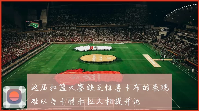 这届扣篮大赛缺乏惊喜卡布的表现难以与卡特和拉文相提并论