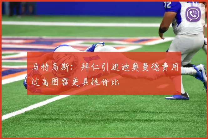 马特乌斯：拜仁引进迪奥曼德费用过高图雷更具性价比