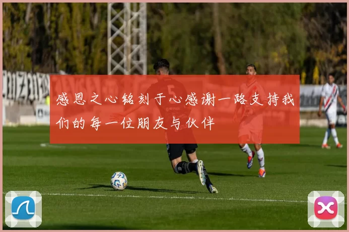 感恩之心铭刻于心感谢一路支持我们的每一位朋友与伙伴