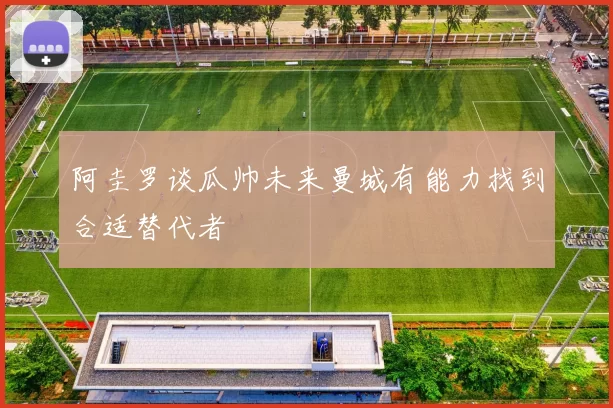阿圭罗谈瓜帅未来曼城有能力找到合适替代者