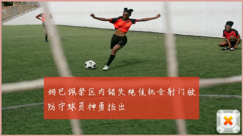 姆巴佩禁区内错失绝佳机会射门被防守球员神勇挡出