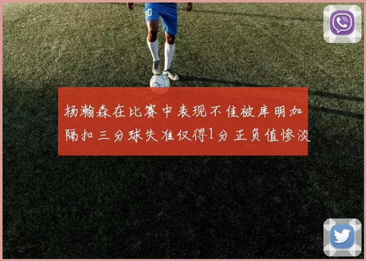 杨瀚森在比赛中表现不佳被库明加隔扣三分球失准仅得1分正负值惨淡11