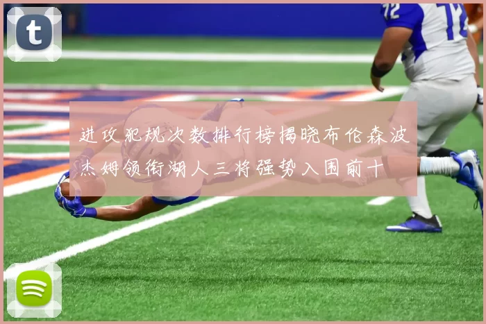 进攻犯规次数排行榜揭晓布伦森波杰姆领衔湖人三将强势入围前十