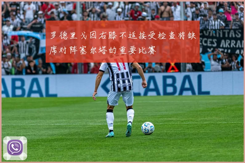 罗德里戈因右膝不适接受检查将缺席对阵塞尔塔的重要比赛