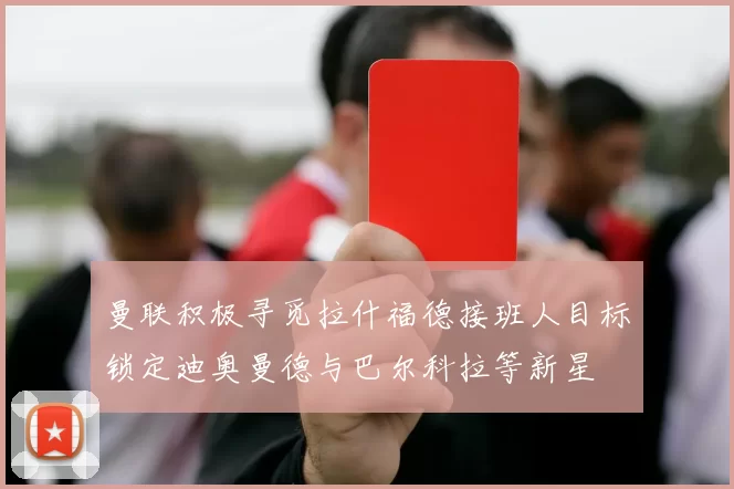 曼联积极寻觅拉什福德接班人目标锁定迪奥曼德与巴尔科拉等新星